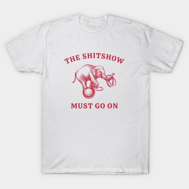 The Shitshow Must Go On T-Shirt by Unified by Design